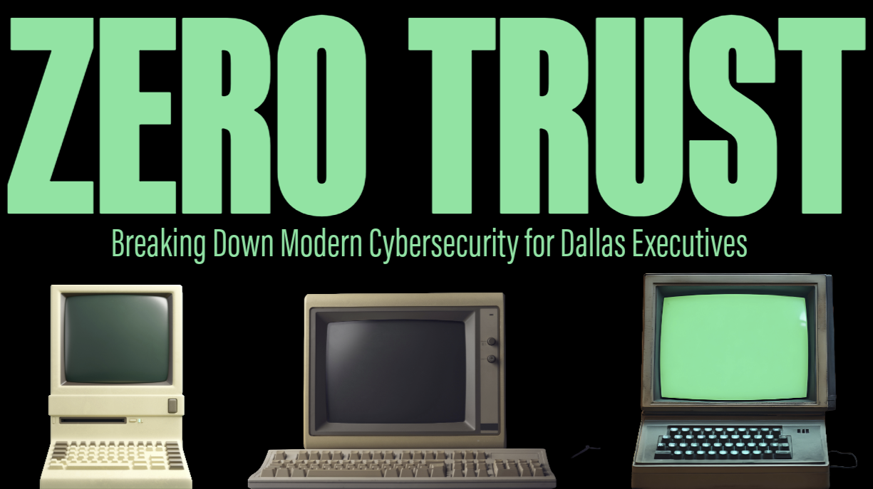 What Is Zero Trust? Breaking Down Modern Cybersecurity for Dallas Executives